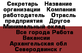 Секретарь › Название организации ­ Компания-работодатель › Отрасль предприятия ­ Другое › Минимальный оклад ­ 15 000 - Все города Работа » Вакансии   . Архангельская обл.,Северодвинск г.